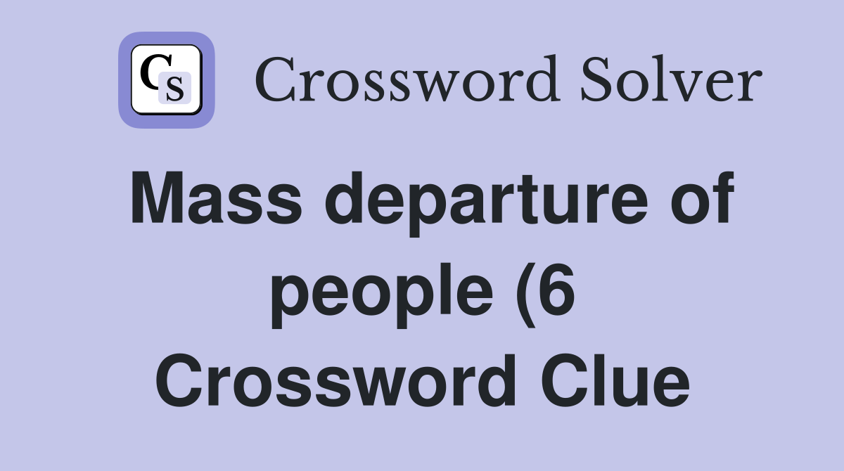 Mass departure of people (6) Crossword Clue Answers Crossword Solver Mass departure of people (6) Crossword Clue Answers Crossword Solver